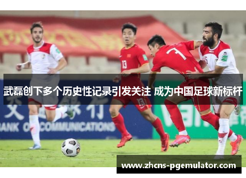 武磊创下多个历史性记录引发关注 成为中国足球新标杆