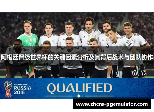 阿根廷晋级世界杯的关键因素分析及其背后战术与团队协作