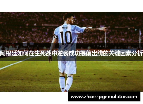 阿根廷如何在生死战中逆袭成功提前出线的关键因素分析