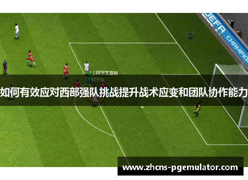 如何有效应对西部强队挑战提升战术应变和团队协作能力