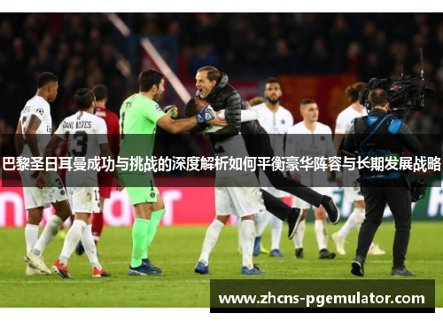 巴黎圣日耳曼成功与挑战的深度解析如何平衡豪华阵容与长期发展战略