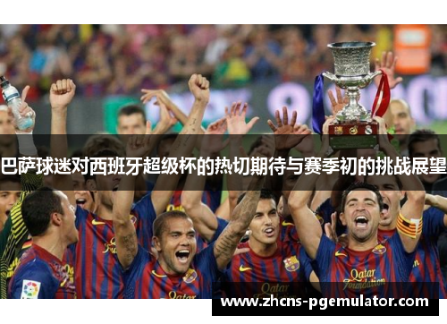 巴萨球迷对西班牙超级杯的热切期待与赛季初的挑战展望 巴萨球迷对西班牙超级杯的热切期待与赛季初的挑战展望