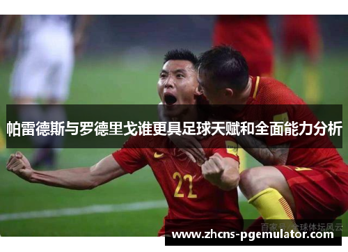帕雷德斯与罗德里戈谁更具足球天赋和全面能力分析