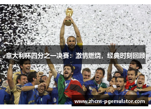 意大利杯四分之一决赛:激情燃烧,经典时刻回顾 意大利杯四分之一决赛:激情燃烧,经典时刻回顾