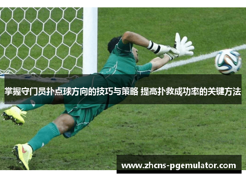 掌握守门员扑点球方向的技巧与策略 提高扑救成功率的关键方法 掌握守门员扑点球方向的技巧与策略 提高扑救成功率的关键方法