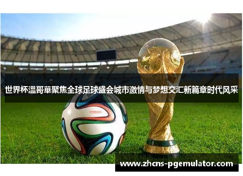 世界杯溫哥華聚焦全球足球盛会城市激情与梦想交汇新篇章时代风采 世界杯溫哥華聚焦全球足球盛会城市激情与梦想交汇新篇章时代风采