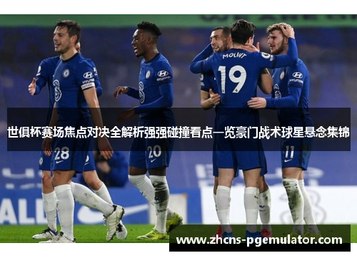 世俱杯赛场焦点对决全解析强强碰撞看点一览豪门战术球星悬念集锦 世俱杯赛场焦点对决全解析强强碰撞看点一览豪门战术球星悬念集锦