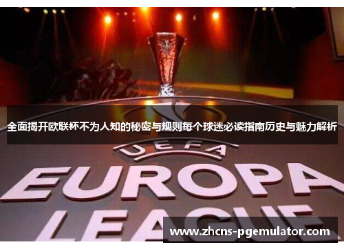 全面揭开欧联杯不为人知的秘密与规则每个球迷必读指南历史与魅力解析 全面揭开欧联杯不为人知的秘密与规则每个球迷必读指南历史与魅力解析