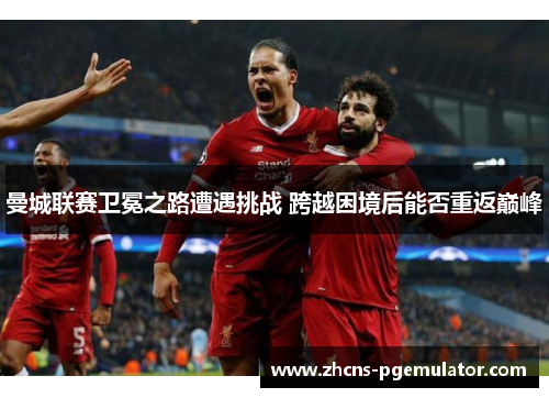 曼城联赛卫冕之路遭遇挑战 跨越困境后能否重返巅峰