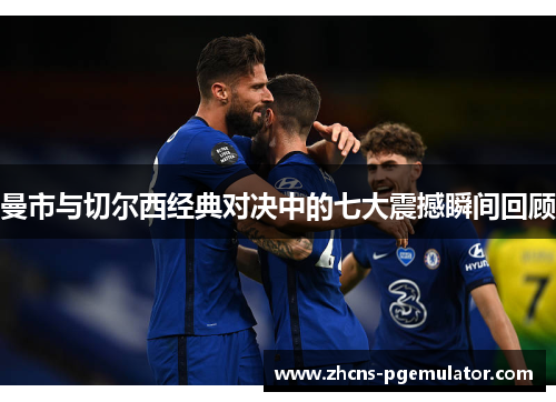 曼市与切尔西经典对决中的七大震撼瞬间回顾