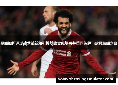 曼联如何通过战术革新和引援战略实现复兴并重回英超与欧冠荣耀之巅